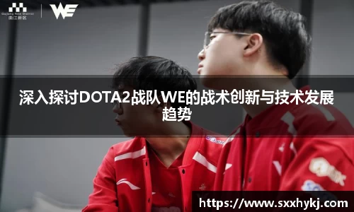 深入探讨DOTA2战队WE的战术创新与技术发展趋势